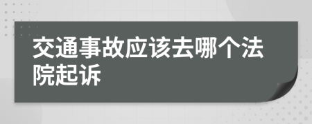 交通事故应该去哪个法院起诉