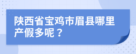 陕西省宝鸡市眉县哪里产假多呢？