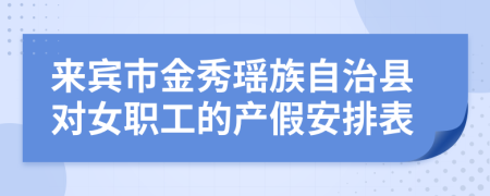 来宾市金秀瑶族自治县对女职工的产假安排表