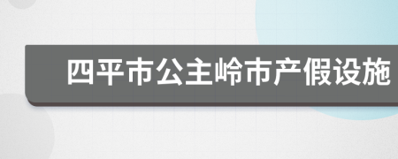 四平市公主岭市产假设施