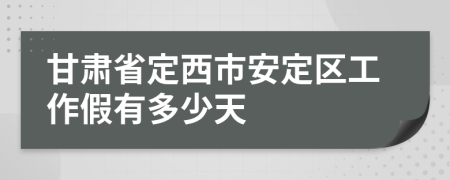 甘肃省定西市安定区工作假有多少天