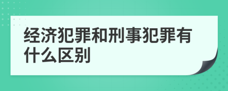 经济犯罪和刑事犯罪有什么区别