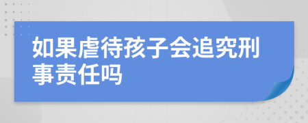 如果虐待孩子会追究刑事责任吗