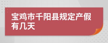 宝鸡市千阳县规定产假有几天