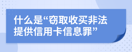 什么是“窃取收买非法提供信用卡信息罪”