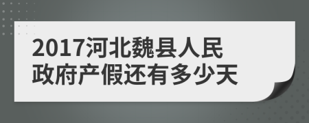 2017河北魏县人民政府产假还有多少天