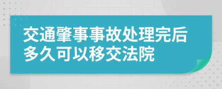 交通肇事事故处理完后多久可以移交法院