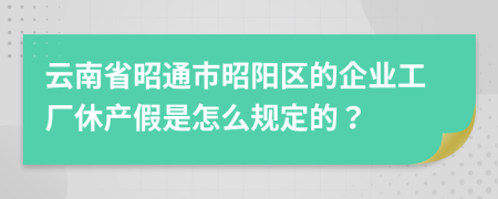 云南省昭通市昭阳区的企业工厂休产假是怎么规定的？