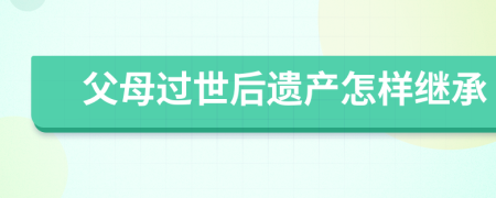 父母过世后遗产怎样继承