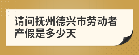 请问抚州德兴市劳动者产假是多少天