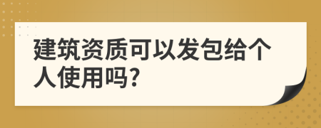 建筑资质可以发包给个人使用吗?