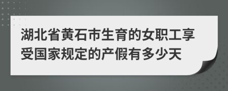 湖北省黄石市生育的女职工享受国家规定的产假有多少天