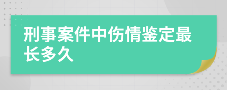 刑事案件中伤情鉴定最长多久