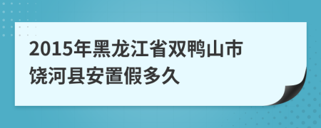 2015年黑龙江省双鸭山市饶河县安置假多久