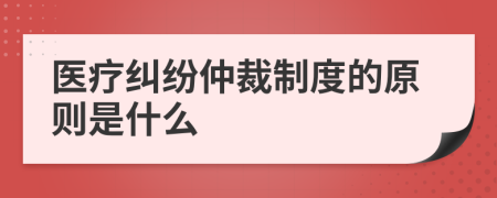 医疗纠纷仲裁制度的原则是什么