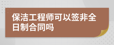 保洁工程师可以签非全日制合同吗