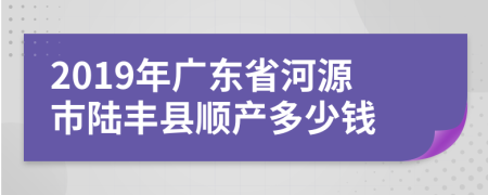 2019年广东省河源市陆丰县顺产多少钱