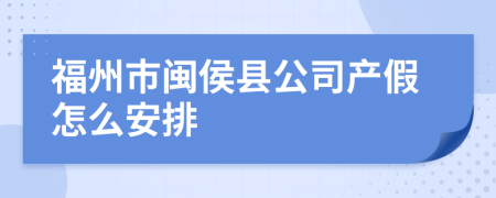 福州市闽侯县公司产假怎么安排