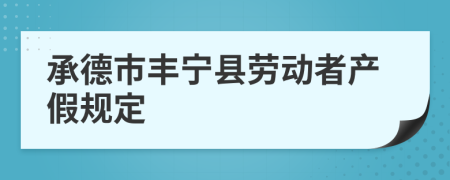 承德市丰宁县劳动者产假规定