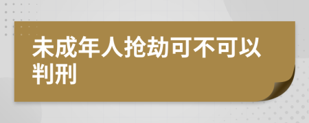 未成年人抢劫可不可以判刑