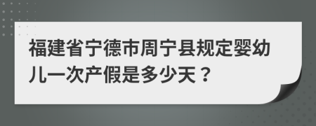 福建省宁德市周宁县规定婴幼儿一次产假是多少天？