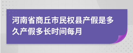 河南省商丘市民权县产假是多久产假多长时间每月