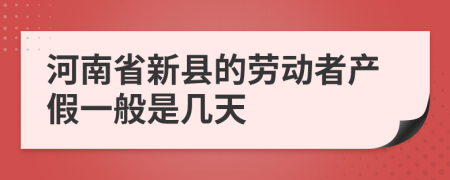 河南省新县的劳动者产假一般是几天