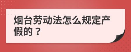 烟台劳动法怎么规定产假的？
