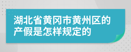 湖北省黄冈市黄州区的产假是怎样规定的