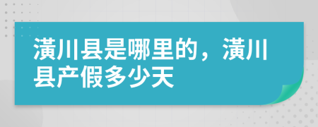 潢川县是哪里的，潢川县产假多少天