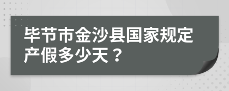 毕节市金沙县国家规定产假多少天？