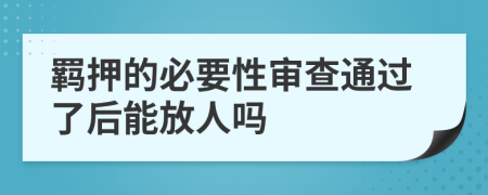 羁押的必要性审查通过了后能放人吗