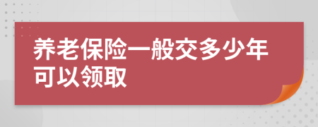 养老保险一般交多少年可以领取