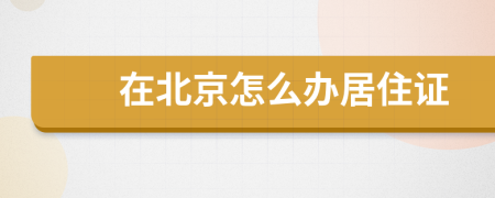 在北京怎么办居住证