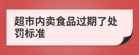 超市内卖食品过期了处罚标准