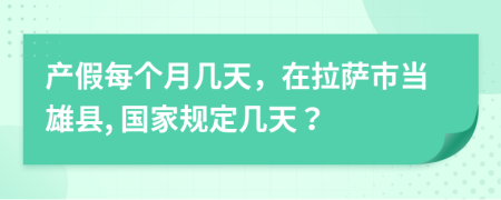 产假每个月几天，在拉萨市当雄县, 国家规定几天？