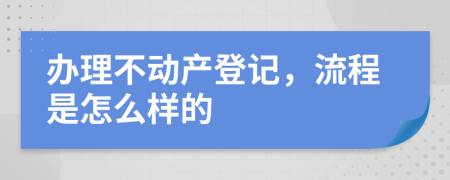 办理不动产登记，流程是怎么样的