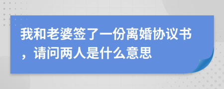 我和老婆签了一份离婚协议书，请问两人是什么意思