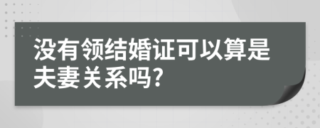 没有领结婚证可以算是夫妻关系吗?