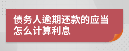 债务人逾期还款的应当怎么计算利息