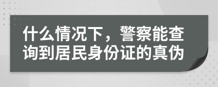 什么情况下，警察能查询到居民身份证的真伪