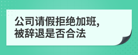 公司请假拒绝加班, 被辞退是否合法