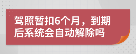 驾照暂扣6个月，到期后系统会自动解除吗