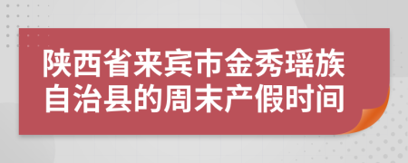 陕西省来宾市金秀瑶族自治县的周末产假时间