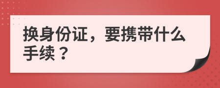 换身份证，要携带什么手续？