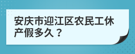 安庆市迎江区农民工休产假多久？