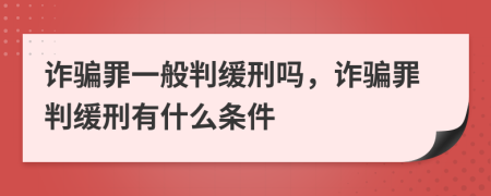 诈骗罪一般判缓刑吗，诈骗罪判缓刑有什么条件