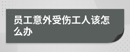 员工意外受伤工人该怎么办