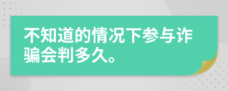 不知道的情况下参与诈骗会判多久。