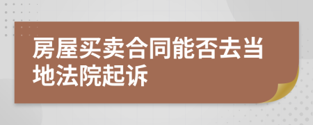 房屋买卖合同能否去当地法院起诉